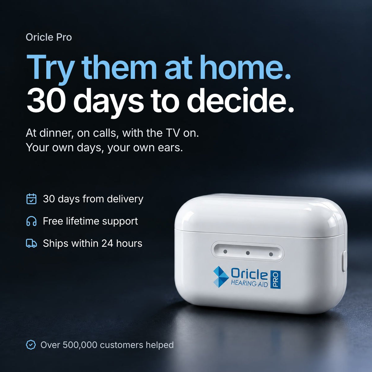 Oricle Pro. Try them at home. 30 days to decide. At dinner, on calls, with the TV on. Your own days, your own ears. 30 days from delivery, free lifetime support, ships within 24 hours. Over 500,000 customers helped. The closed white Oricle Pro charging case on a dark surface