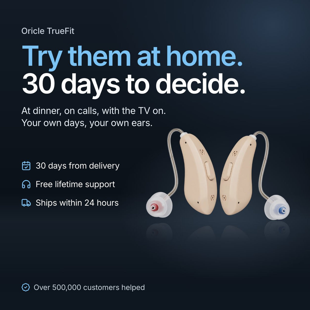Oricle TrueFit. Try them at home. 30 days to decide. At dinner, on calls, with the TV on. Your own days, your own ears. 30 days from delivery, free lifetime support, ships within 24 hours. Over 500,000 customers helped. A pair of beige TrueFit receiver-in-canal aids on a dark surface