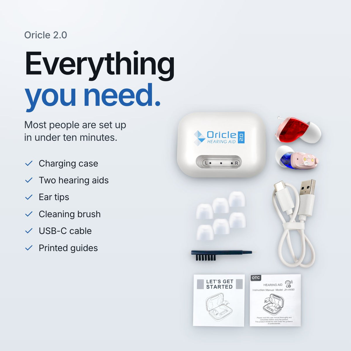 Oricle 2.0. Everything you need. Most people are set up in under ten minutes. Charging case, two hearing aids, ear tips, cleaning brush, USB-C cable and printed guides