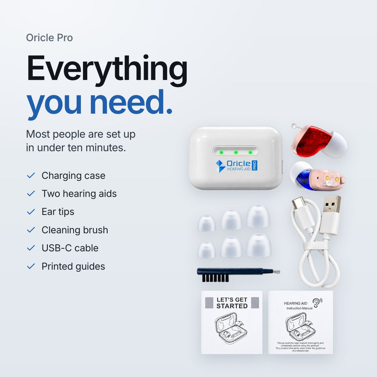 Oricle Pro. Everything you need. Most people are set up in under ten minutes. Charging case, two hearing aids, ear tips, cleaning brush, USB-C cable and printed guides