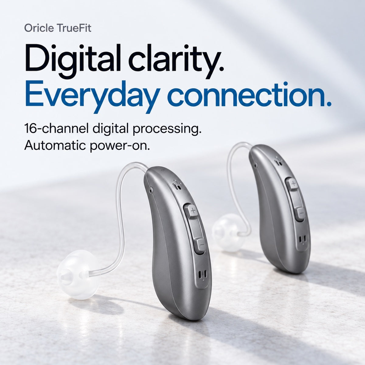 Oricle TrueFit. Digital clarity. Everyday connection. 16-channel digital processing and automatic power-on